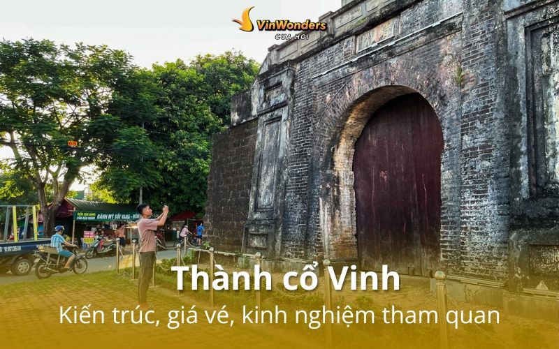 Thành cổ Vinh: Kiến trúc, giá vé, kinh nghiệm tham quan